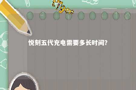 悦刻五代充电需要多长时间？ 